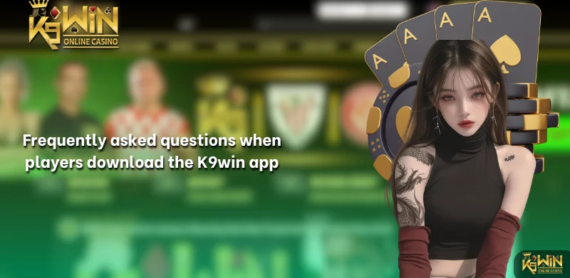 Frequently asked questions when players download the K9win app